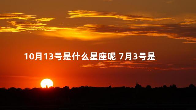 10月13号是什么星座呢 7月3号是什么星座